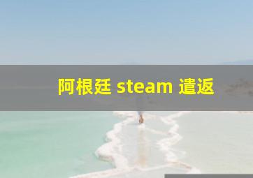 阿根廷 steam 遣返